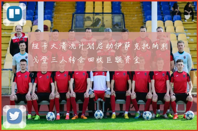 纽卡大清洗计划启动伊萨克托纳利戈登三人转会回收巨额资金