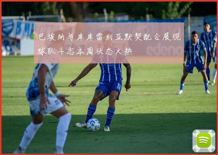 巴埃纳与库库雷利亚默契配合展现球队斗志本周状态火热