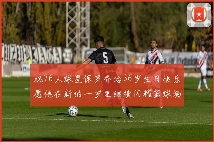 祝76人球星保罗乔治36岁生日快乐愿他在新的一岁里继续闪耀篮球场