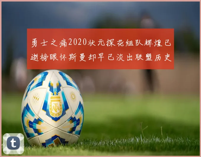 勇士之痛2020状元探花组队辉煌已逝榜眼怀斯曼却早已淡出联盟历史舞台