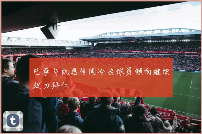 巴萨与凯恩传闻冷淡球员倾向继续效力拜仁