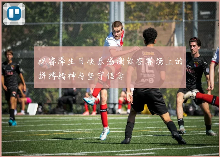 祝睿泽生日快乐感谢你在赛场上的拼搏精神与坚守信念