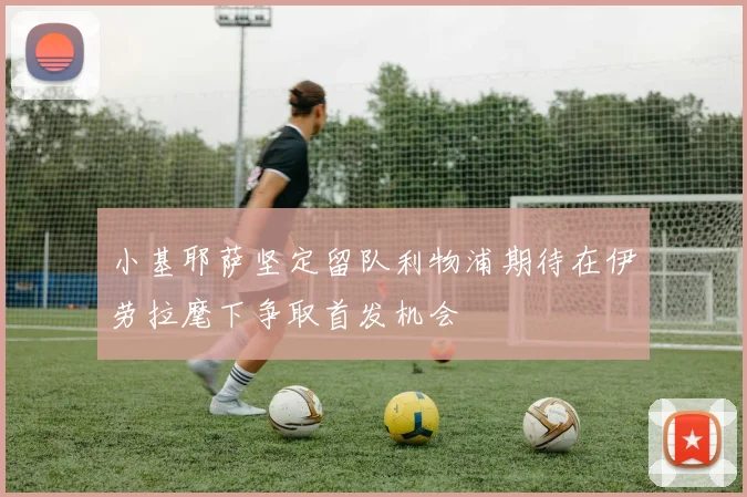 小基耶萨坚定留队利物浦期待在伊劳拉麾下争取首发机会